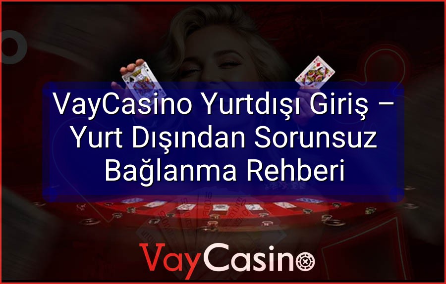 VayCasino Yurtdışı Giriş – Yurt Dışından Sorunsuz Bağlanma Rehberi